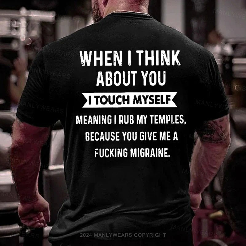 When I Think About You I Touch Myself Meaning I Rub My Temples,because You Give Me A Fucking Migraine T-Shirt