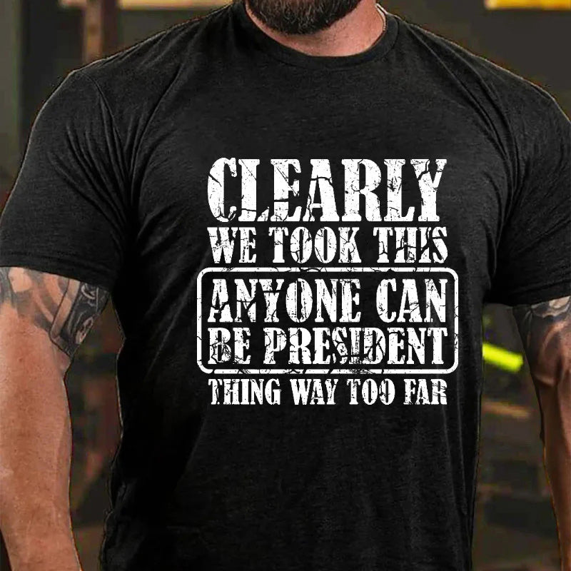 Clearly We Took This Anyone Can Be President Think Way Too Far Sarcastic T-shirt