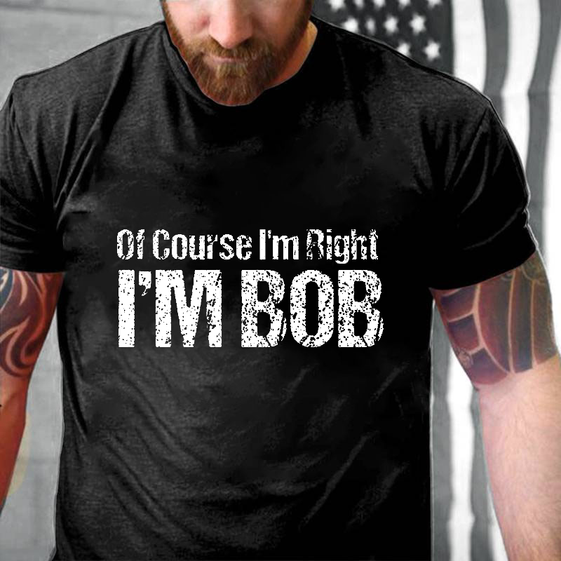 Of Course I'm Right I'm Bob Funny T-shirt