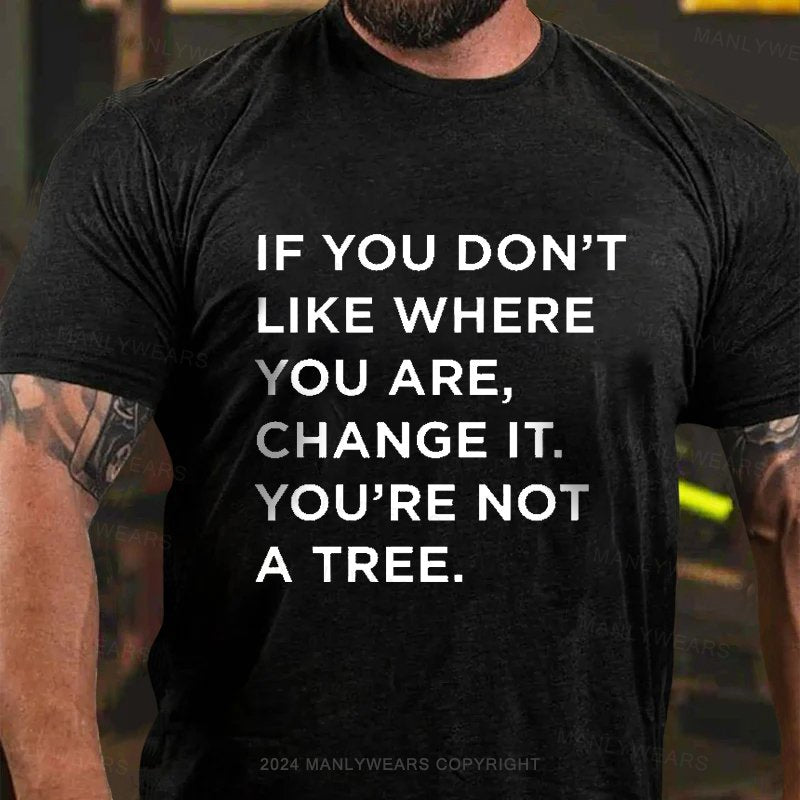 If You Don't Like Where You Are, Change It, You're Not A Tree T-Shirt