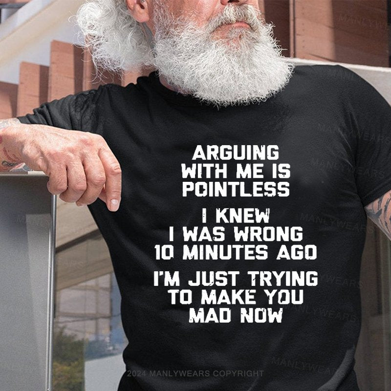 Arguing With Me Is Pointless I Knew I Was Wrong 10 Minutes Ago I'm Just Tryna Get To Make You Mad Now T-Shirt