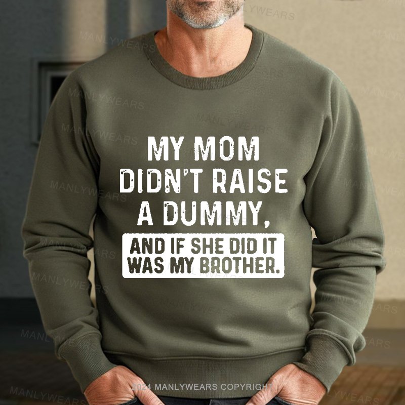 My Mom Didn't Raise A Dummy, And If She Did It Was My Brother Sweatshirt