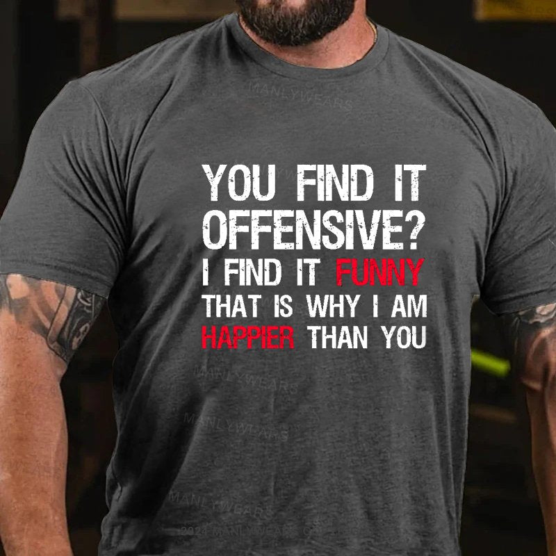 You Find It Offensive? I Find It Funny That Is Why I Am Happier Than You T-Shirt