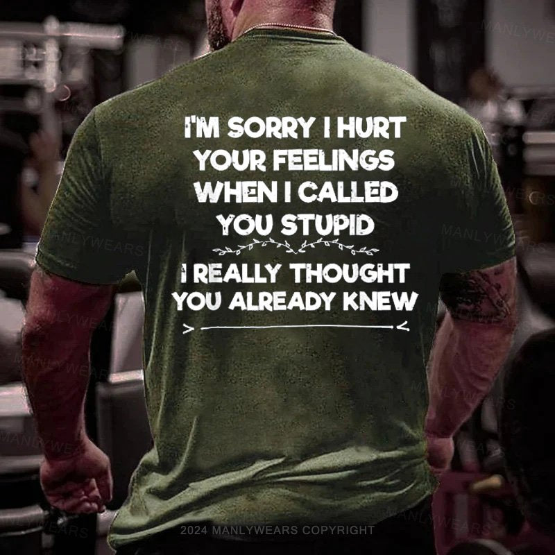 I'm Sorry I Hurt Your Feelings When I Called You Stupid I Really Thought You Already Knew T-Shirt