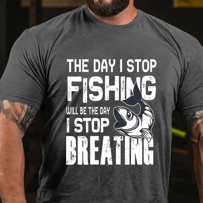 The Day I Stop Fishing Will Be The Day I Stop Breating T-Shirt