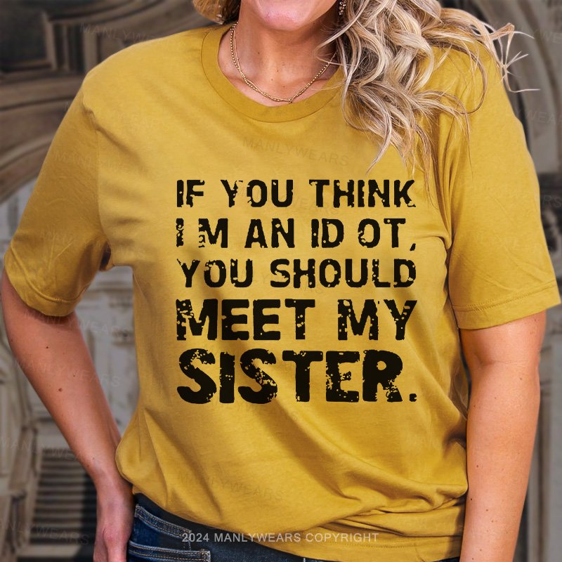 If You Think I M An Id Ot You Should Meet My Sister. T-Shirt