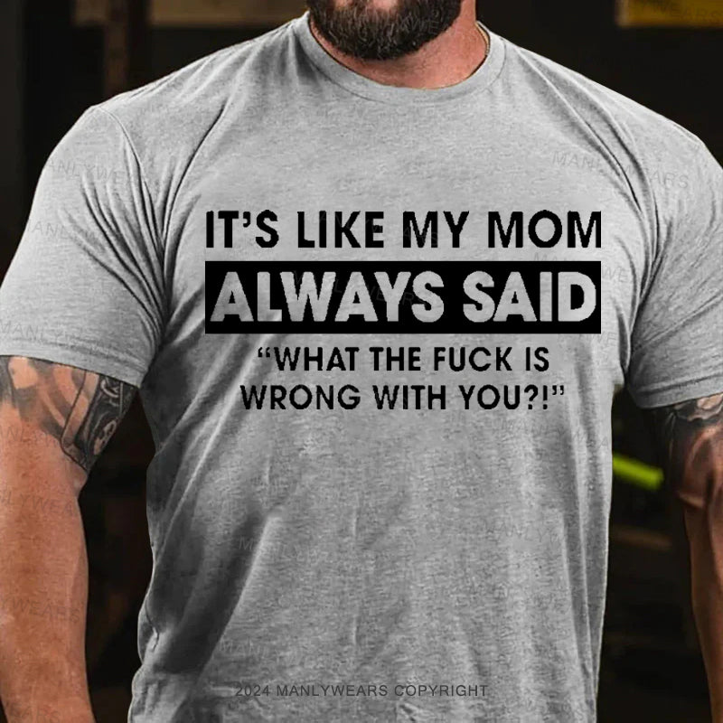 It's Like My Mom Always Said What The Fuck Is Wrong With You Men's T-Shirt