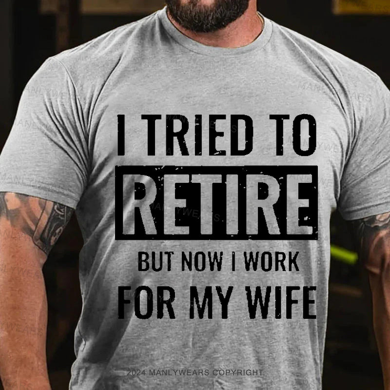 I Tried To Retire But Now I Work For My Wife Men's T-Shirt