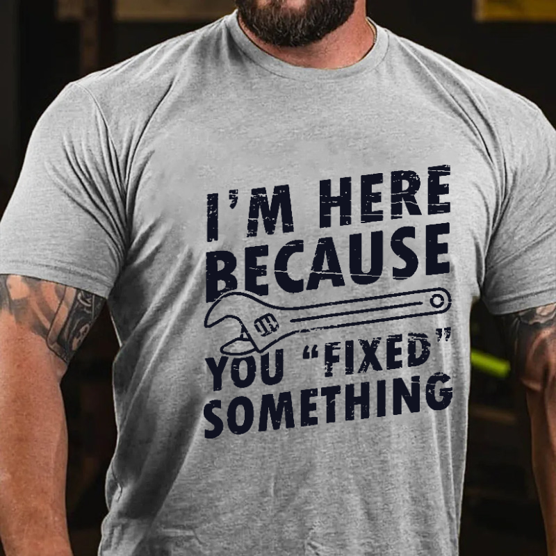 I'm Here Because You "Fixed" Something Funny Sarcastic Men's T-shirt