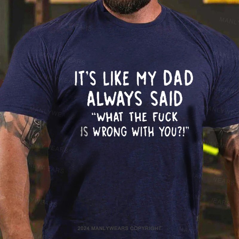 Men's It's Like My Dad Always Said What The Fuck Is Wrong With You T-Shirt