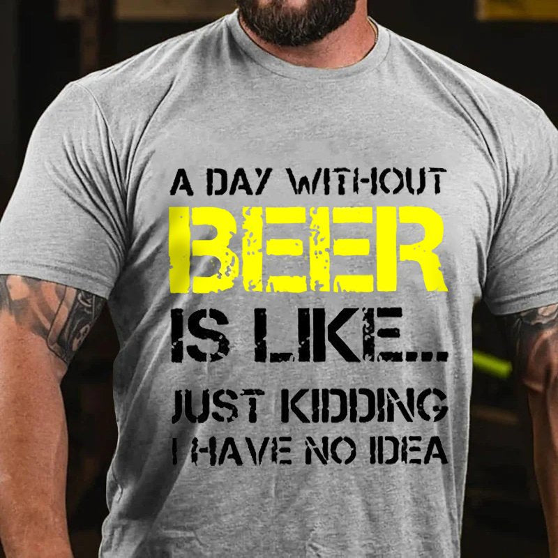 A Day Without Beer Is Like... Just Kididing I Have No Idea T-Shirt