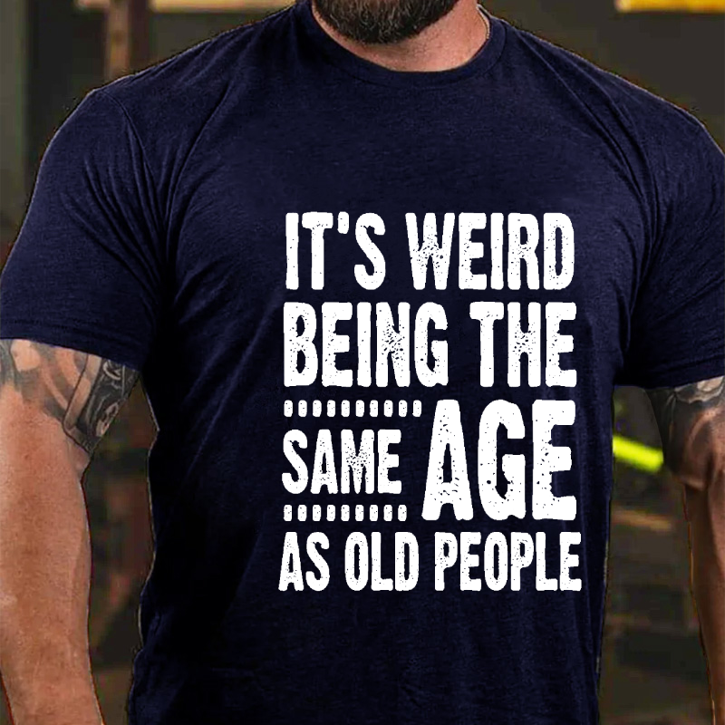 It's Weird Being The Same Age As Old People T-shirt