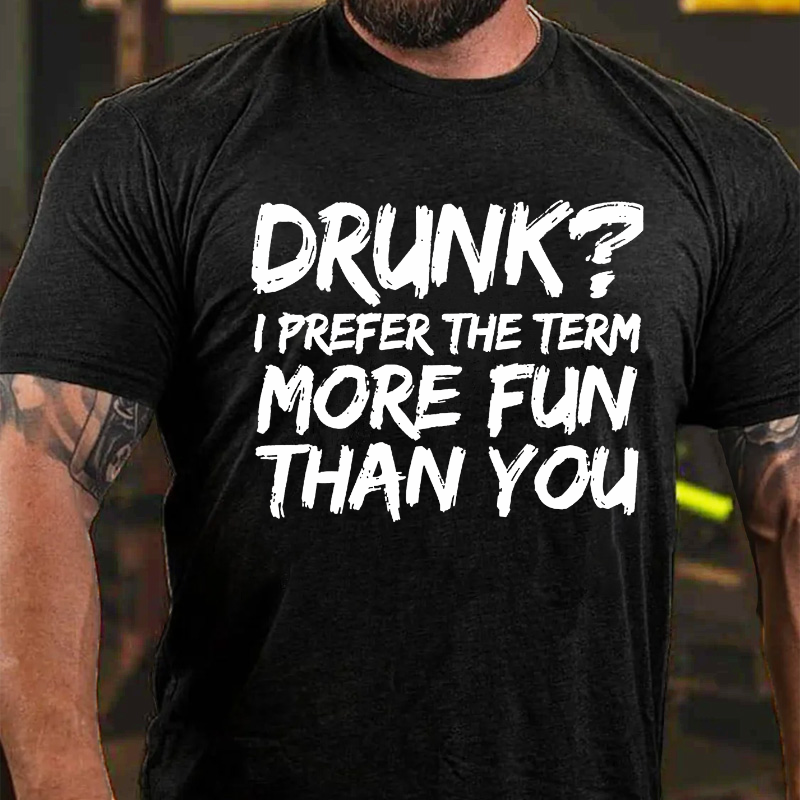 Drunk I Prefer The Term More Fun Than You T-shirt