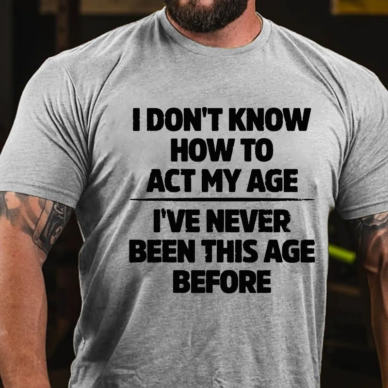 I Don't Know How To Act My Age I've Never Been This Age T-shirt