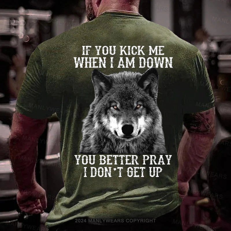 If You Kick Me When I Am Down You Better Pray I Don't Get Up T-Shirt