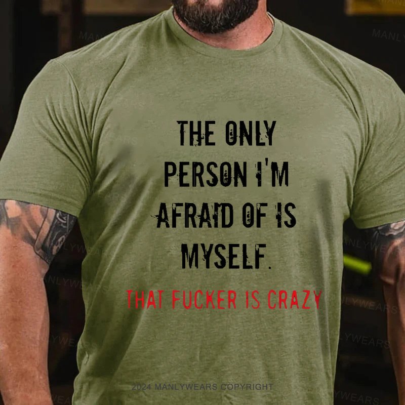 The Only Person I'm Afraid Of Is Myself That Fucker Is Crazy T-Shirt