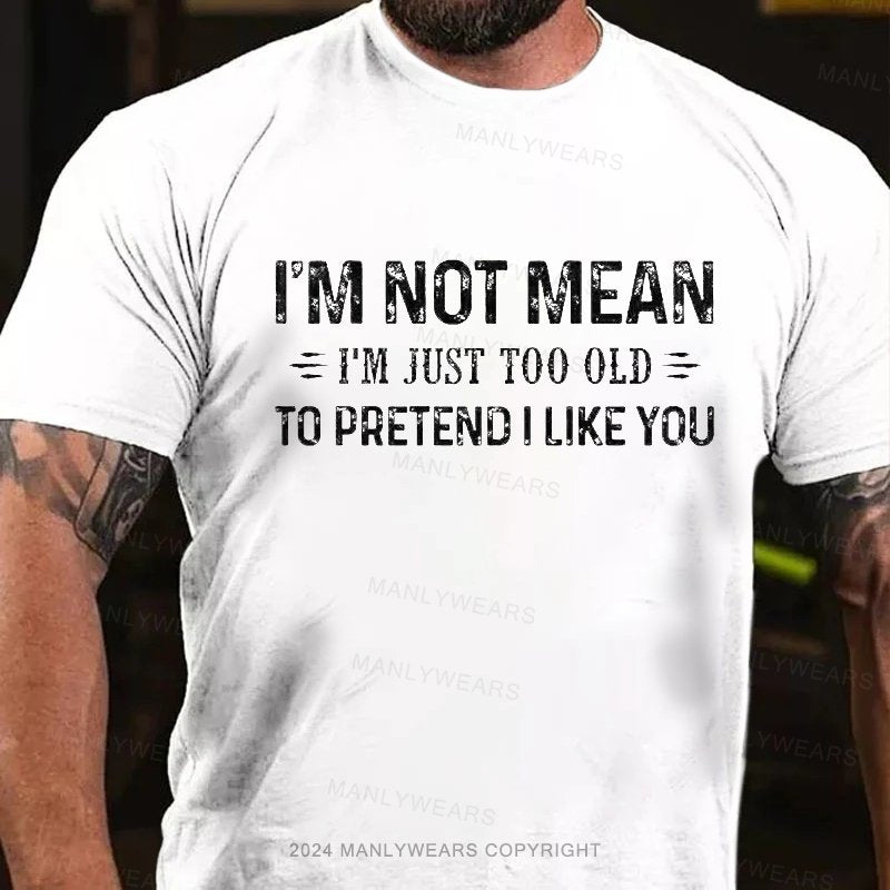 I'm Not Mean I'm Just Too Old To Pretendilike You T-Shirt
