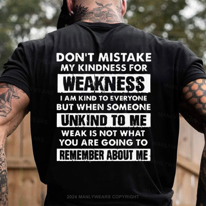 Don't Mistake My Kindness For Weakness I Am Kind To Everyone But When Someone Unkind To Me Weak Is Not What You Are Going To Remember About Me T-Shirt