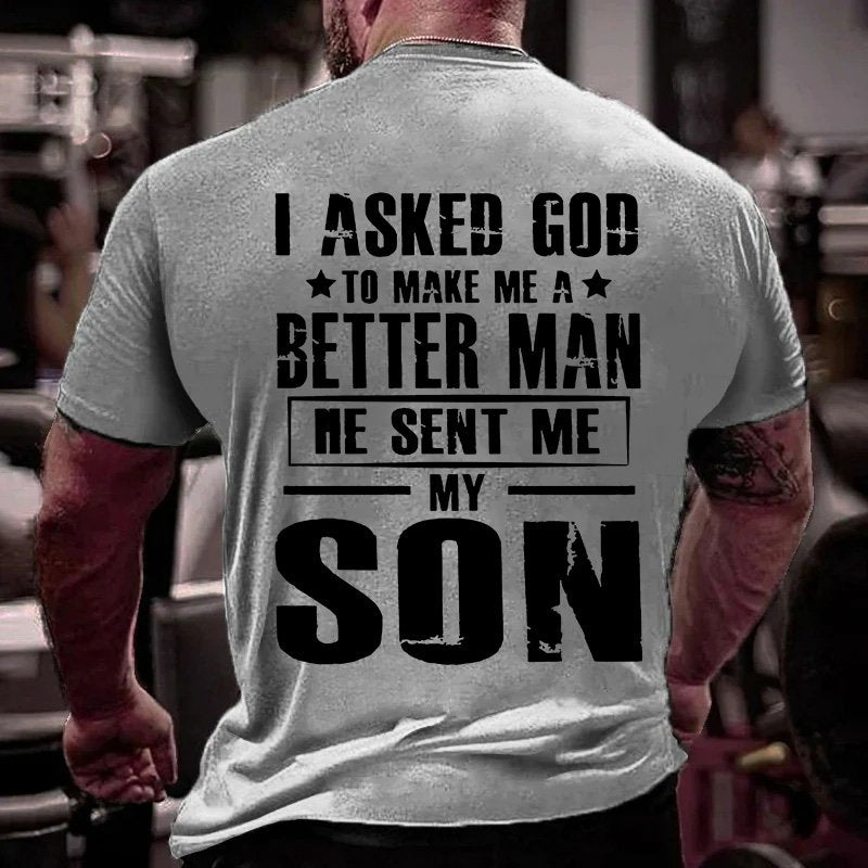 I Asked God To Make Me A Better Man He Sent Me My Son T-Shirt