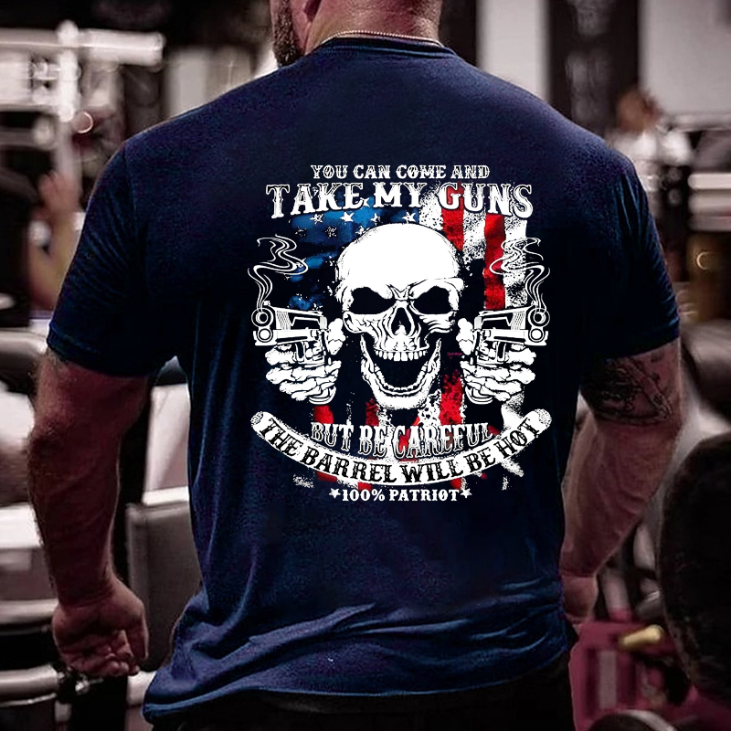 You Can Come And Take My Guns But Be Careful The Barrel Will Be Hot T-shirt