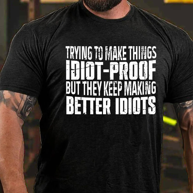 Trying To Make Things Idiot-Proof But They Keep Making Better Idiots T-shirt