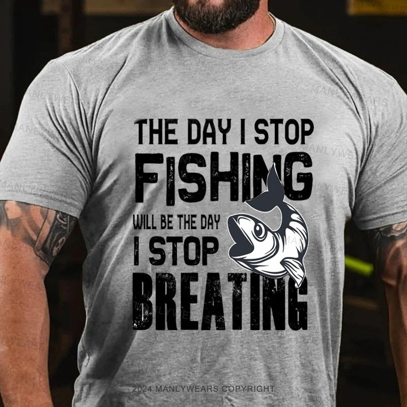 The Day I Stop Fishing Will Be The Day I Stop Breating T-Shirt