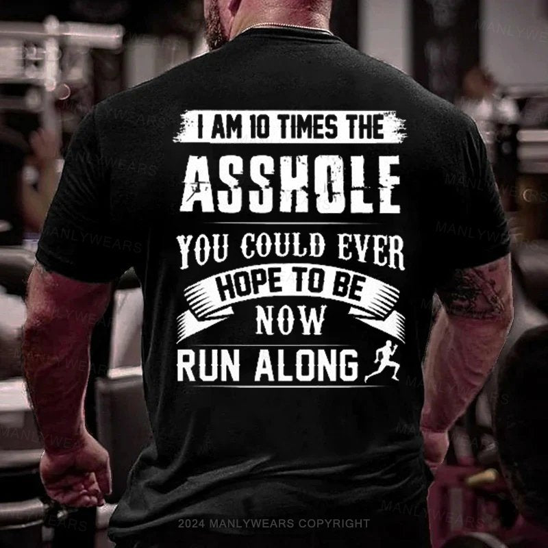 I Am 10 Times The Asshole You Could Ever Hope To Be Now Run Along T-Shirt