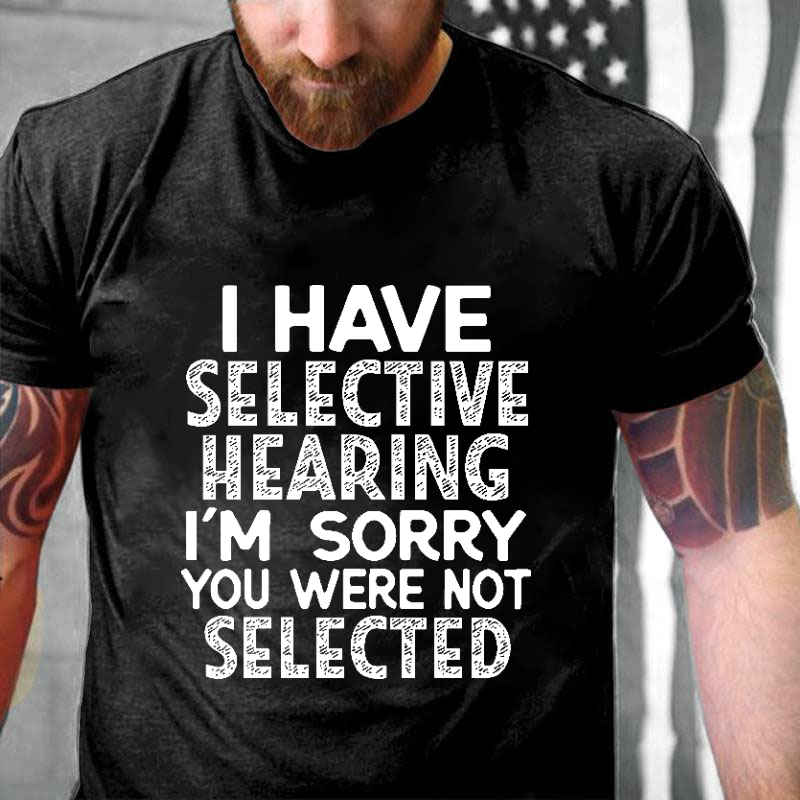 I Have Selective Hearing I'm Sorry You Were Not Selected Funny Joking T-shirt