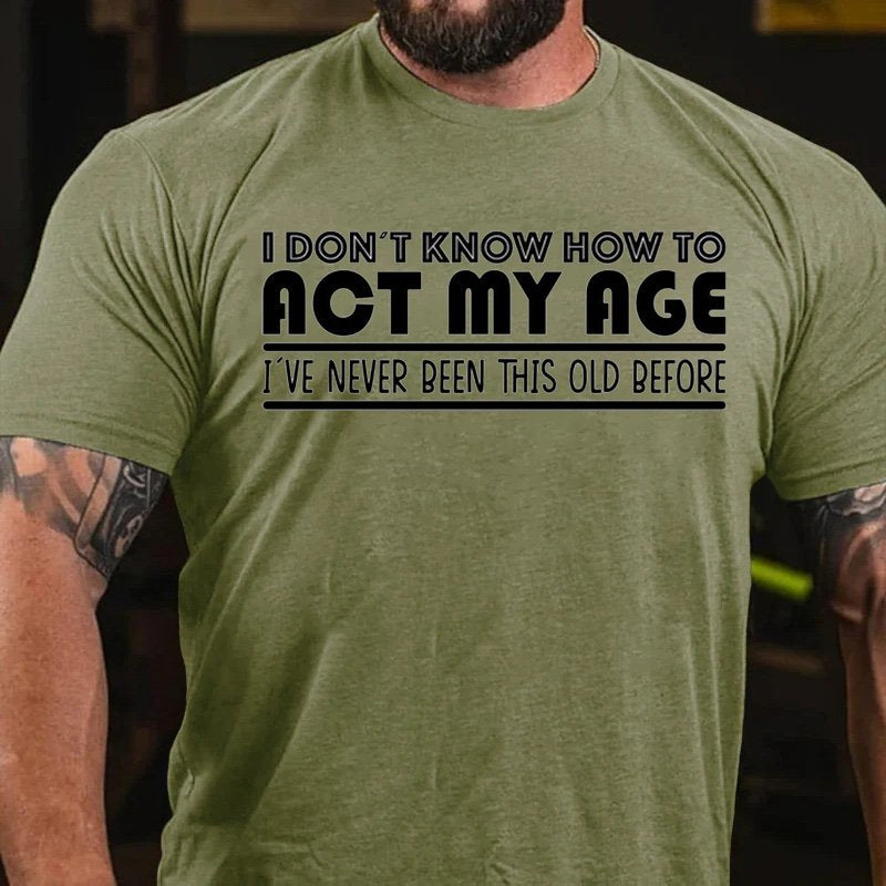 I Don't Know How To  act My Age  i've Never Been This Old Before T-Shirt