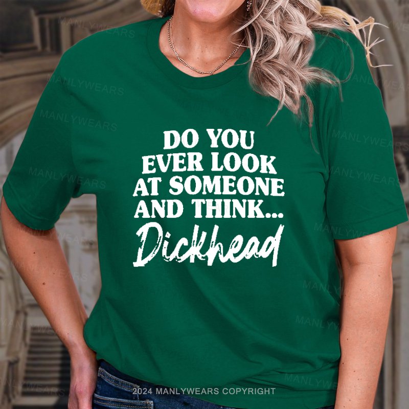 Do You Ever Look At Someone And Think...Dickhead T-Shirt