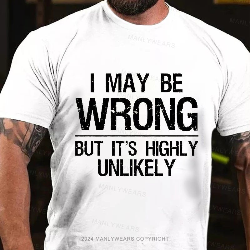 I May Be Wrong But It's Highly Unlikely T-shirt