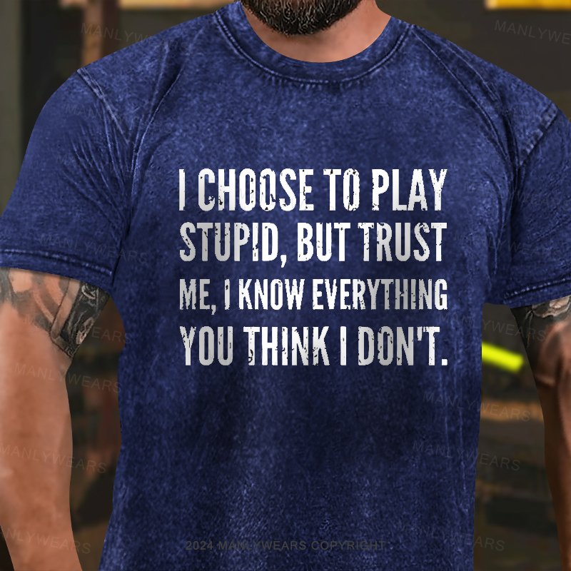I Choocse To Play Stupid, But Trust Me, I Know Everything You Think I Don't  Washed T-Shirt