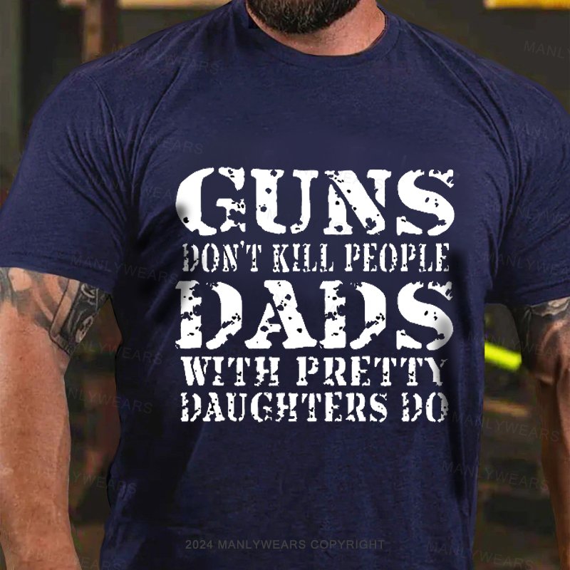 Guns Don't Kill People Dads With Pretty Daughters Do Funny Dad T-shirt