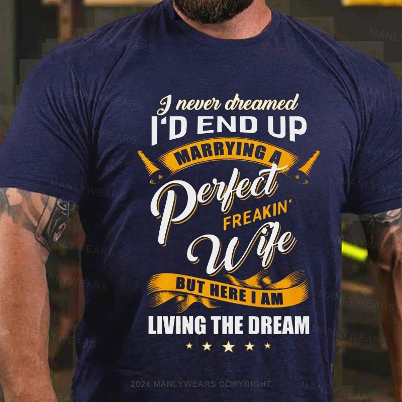 I Never Cheamed I'd End Up Marrying A Peilect Freakin Wife But Here I Am Living The Dream T-Shirt