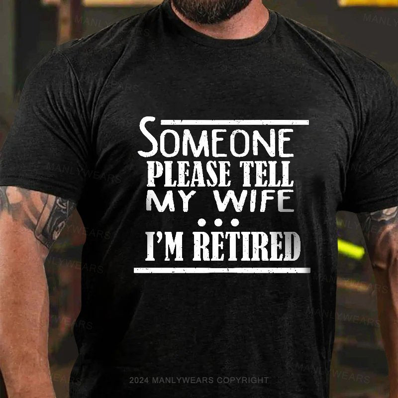 Someone Please Tell My Wife I'm Retired T-Shirt