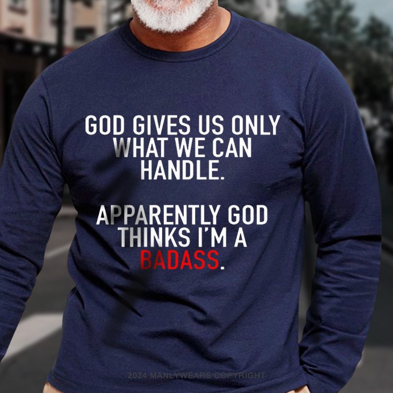 God Gives Us Only What We Can Handle Apparently God Thinks I'm A Badass Long Sleeve T-Shirt