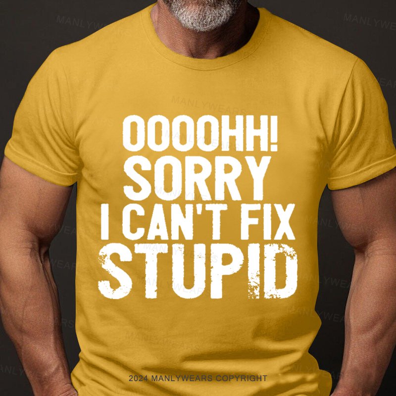 Ooh. Sorry I Can't Fix Stupid T-Shirt