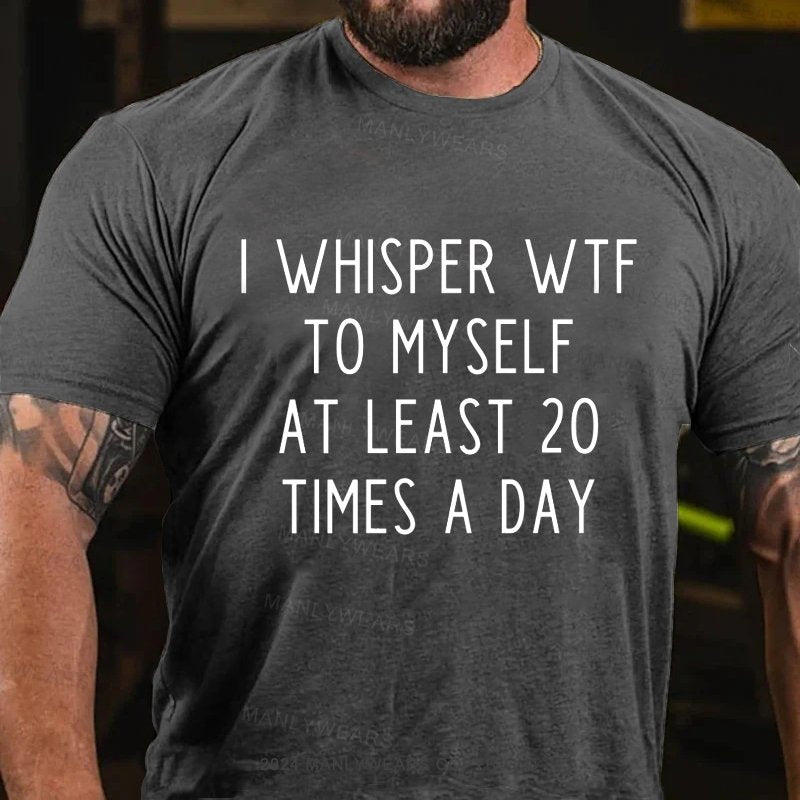 I Whisper Wtf To Myself At Least 20 Times A Day T-Shirt