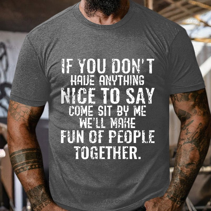 If You Don't Have Anything Nice To Say Come Sit By Me We'll Make Fun Of People Together T-Shirt