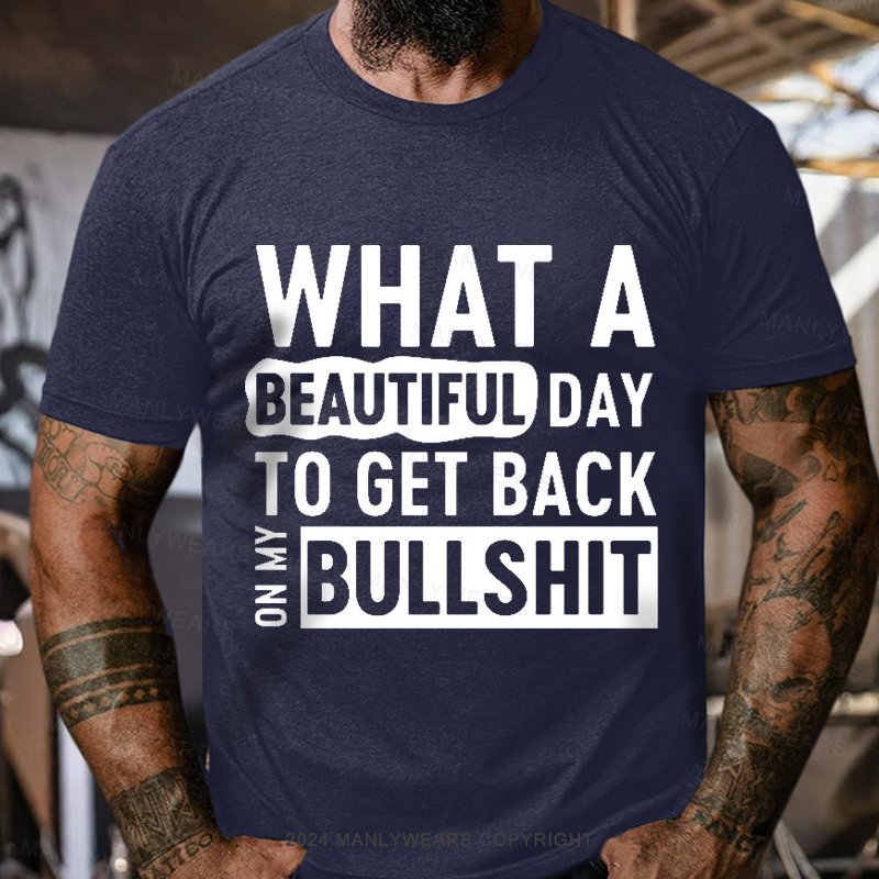 What A Beautiful Day To Get Back On My Bullshit T-Shirt