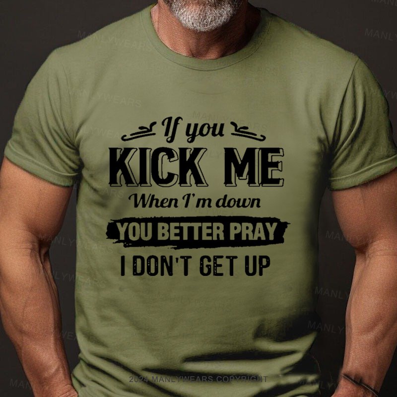 If You Kick Me When I'm Down You Better Pray I Don't Get Up Short Sleeve T-Shirt