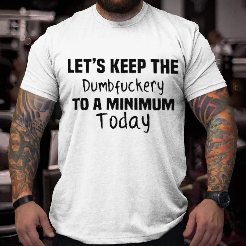 Let's Keep The  Dumbfuckery To A Minimum  Today T-Shirt