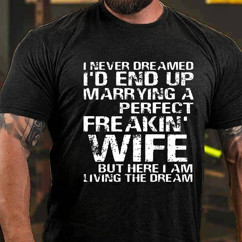I Never Dreamed I'd End Up Marrying A Perfect Freakin' Wife But Here I Am Living The Dream T-shirt