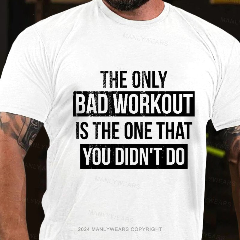 The Only Bad Workout Is The One That You Didn't Do T-Shirt