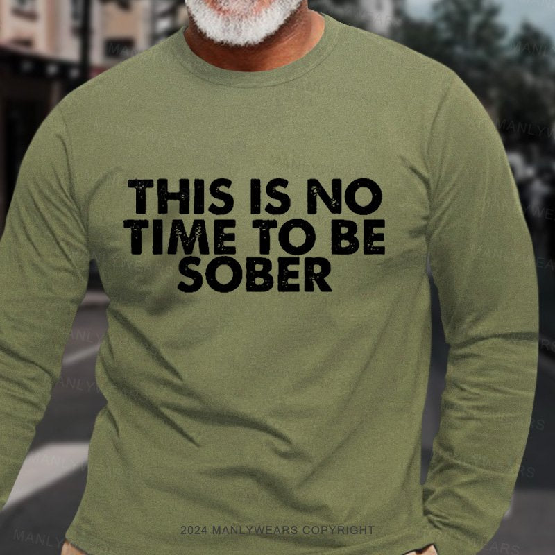 This Is No Time To Be Sober Long Sleeve T-Shirt