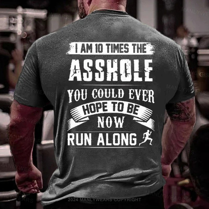 I Am 10 Times The Asshole You Could Ever Hope To Be Now Run Along T-Shirt