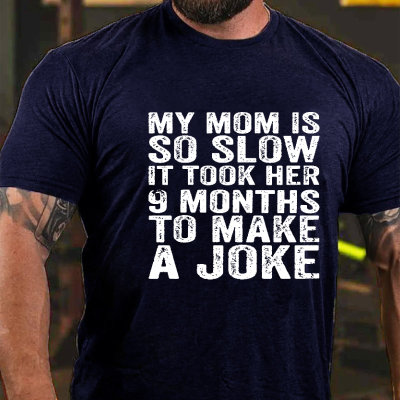 My Mom Is So Slow It Took Her 9 Months To Make A Joke Funny T-shirt