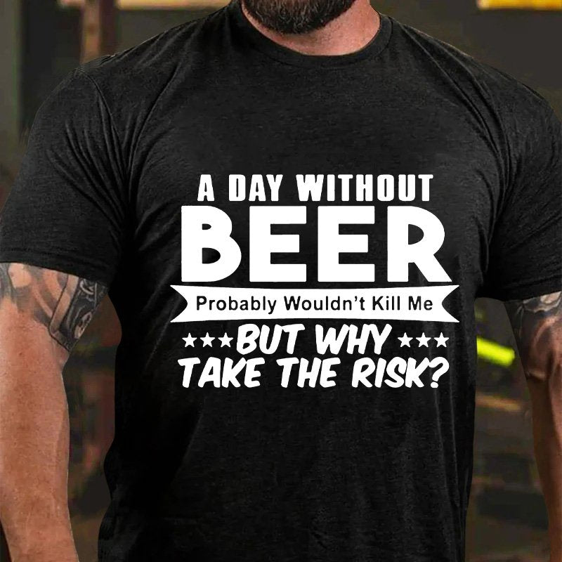 A Day Without Beer Probably Wouldn't Kill Me But Why Take The Risk T-Shirt