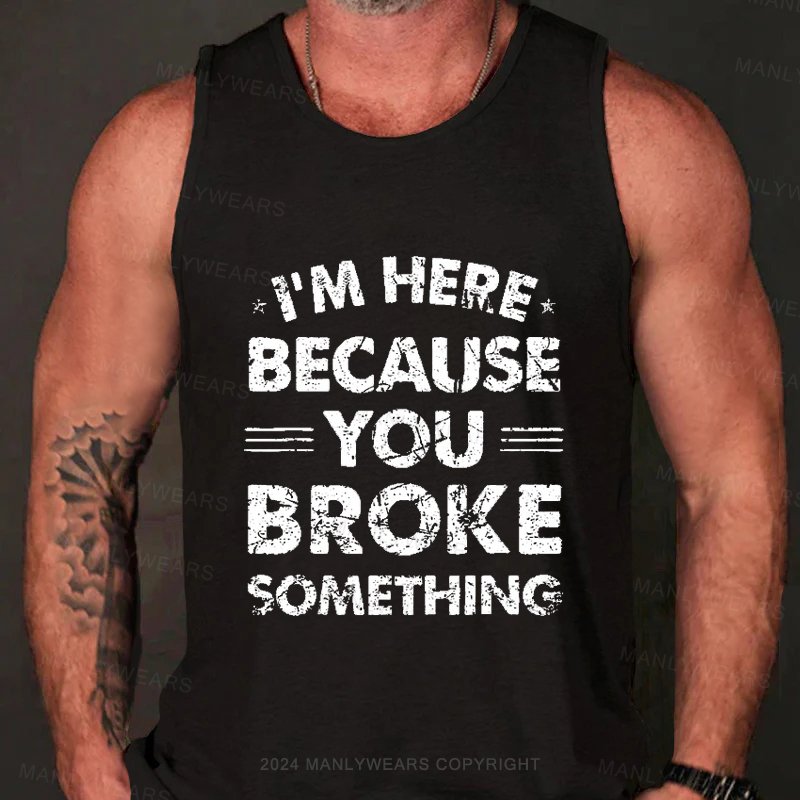 I'm Here Because You Broke Something Tank Top