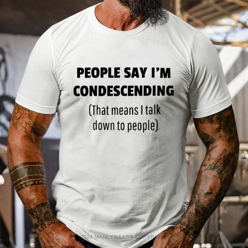 People Say I'm Condescending That Means I Talk Down To People T-Shirt